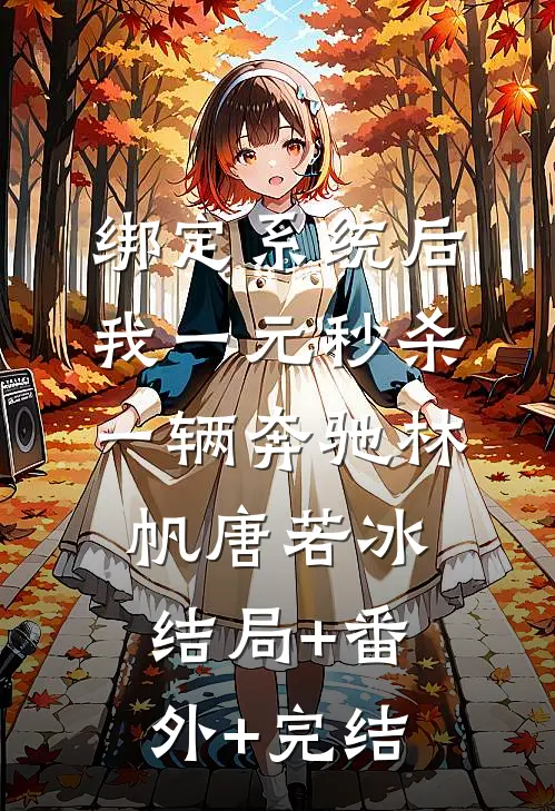 绑定系统后，我一元秒杀一辆奔驰林帆唐若冰结局+番外+完结