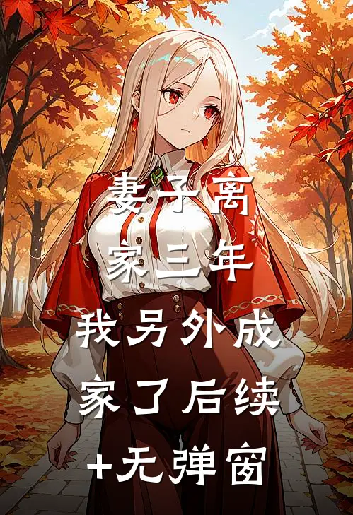 妻子离家三年，我另外成家了后续+无弹窗