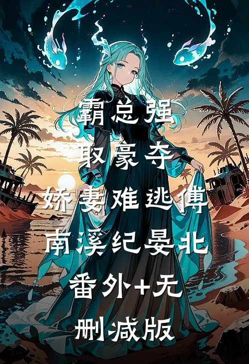 霸总强取豪夺：娇妻难逃傅南溪纪晏北:番外+无删减版