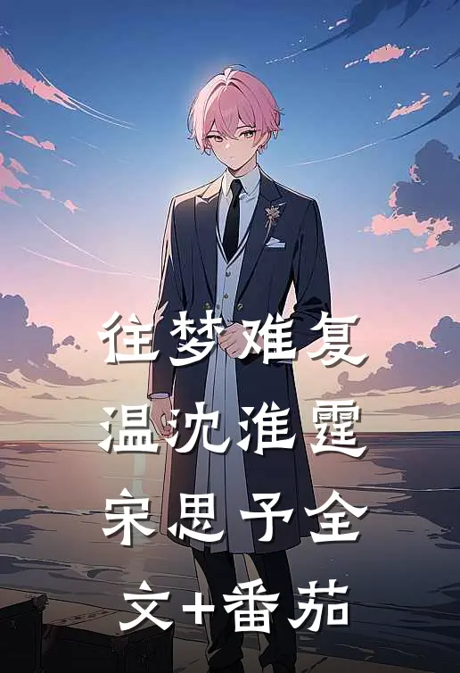 往梦难复温沈淮霆宋思予全文+番茄