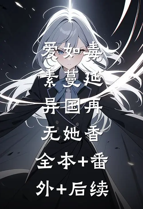 爱如毒素蔓延，异国再无她香:全本+番外+后续