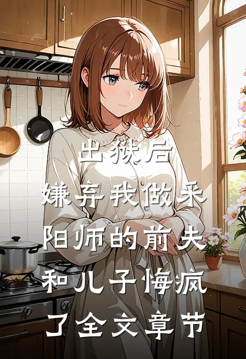 出狱后，嫌弃我做采阳师的前夫和儿子悔疯了全文章节