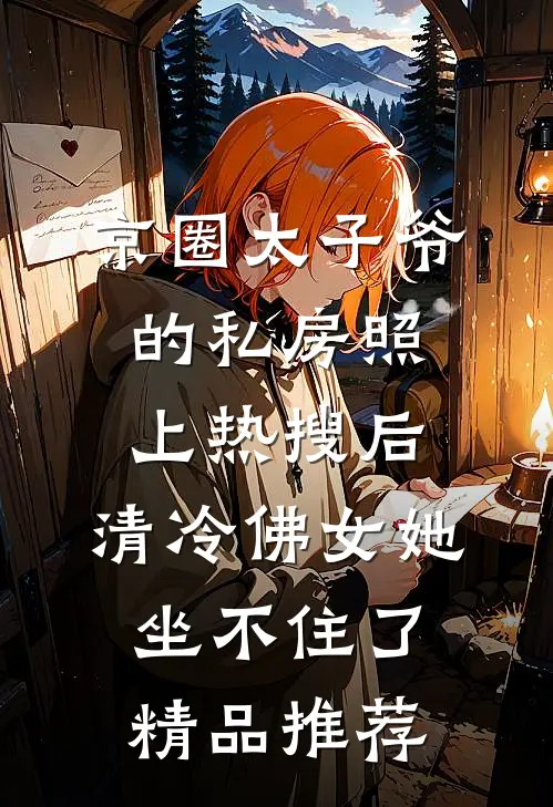 京圈太子爷的私房照上热搜后，清冷佛女她坐不住了精品推荐