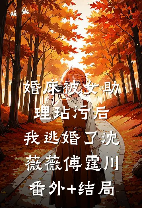 婚床被女助理玷污后，我逃婚了沈薇薇傅霆川:(番外)+(结局)