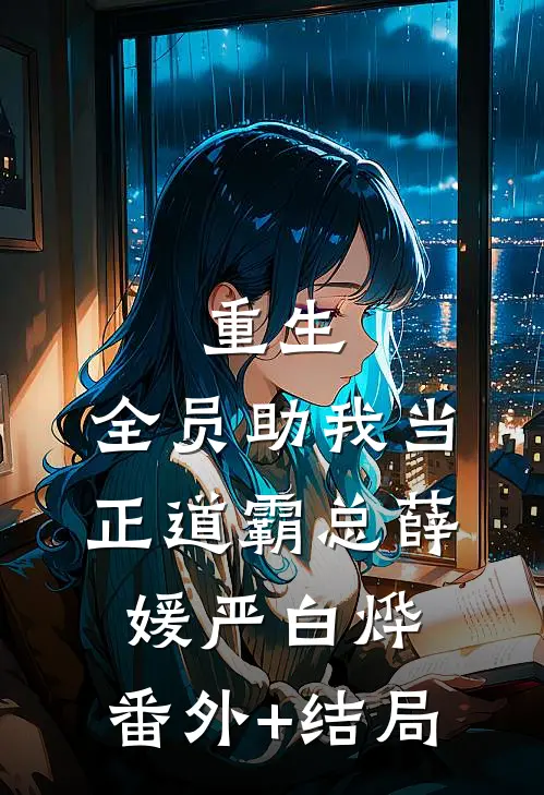 重生：全员助我当正道霸总薛媛严白烨:(番外)+(结局)