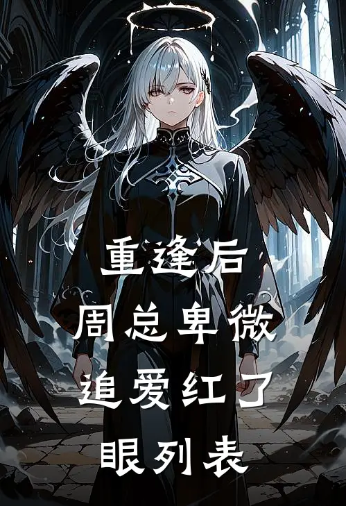重逢后，周总卑微追爱红了眼列表