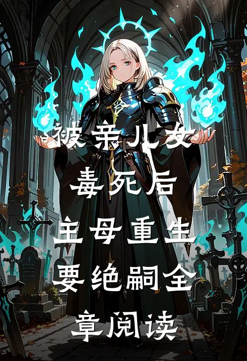 被亲儿女毒死后，主母重生要绝嗣全章阅读