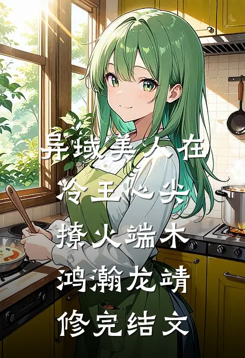 异域美人在冷王心尖撩火端木鸿瀚龙靖修完结文