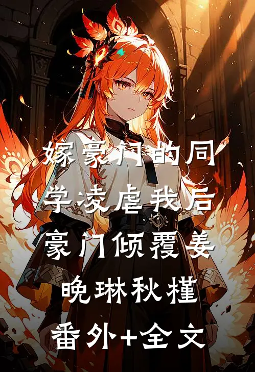 嫁豪门的同学凌虐我后，豪门倾覆姜晚琳秋槿:(番外)+(全文)