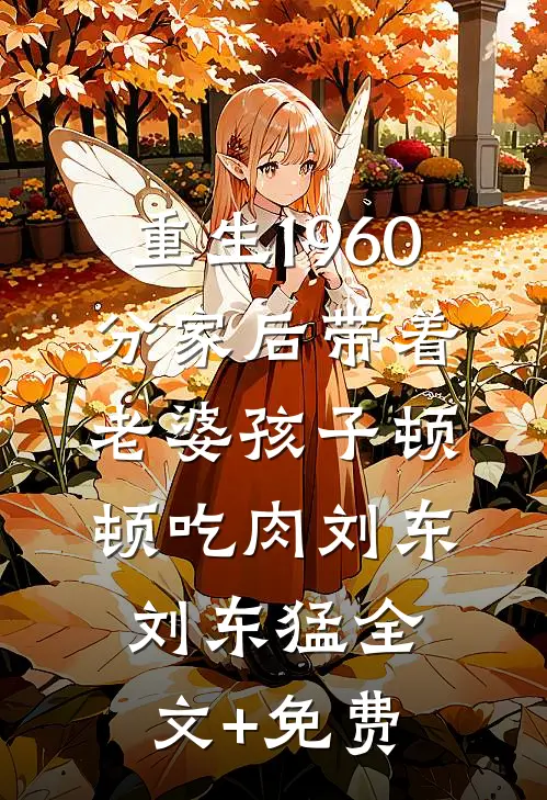 重生1960，分家后带着老婆孩子顿顿吃肉刘东刘东猛全文+免费