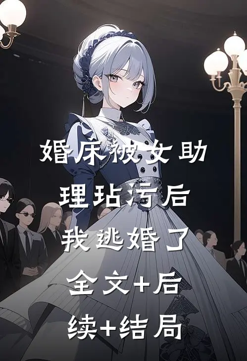 婚床被女助理玷污后，我逃婚了:全文+后续+结局