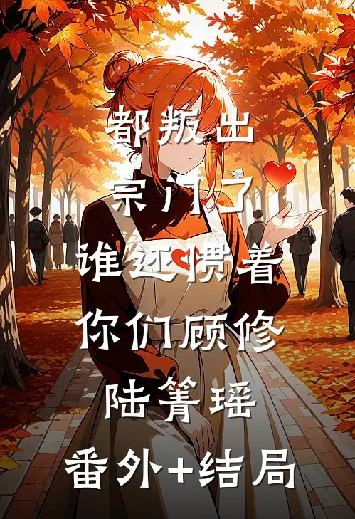 都叛出宗门了，谁还惯着你们顾修陆箐瑶:(番外)+(结局)