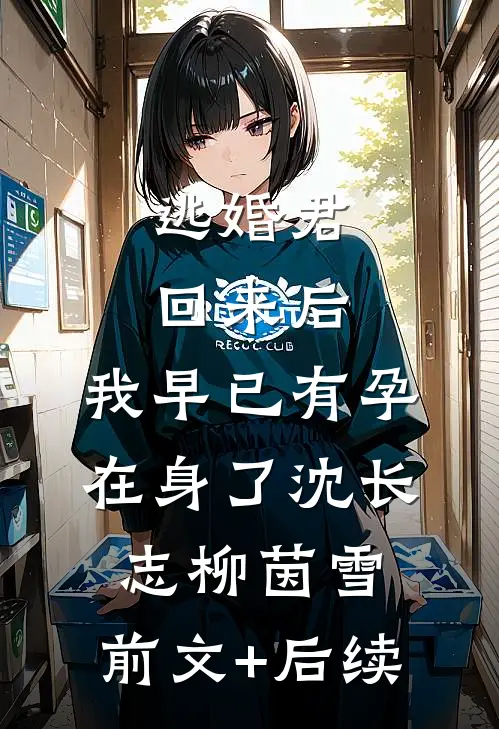 逃婚君回来后，我早已有孕在身了沈长志柳茵雪:前文+后续