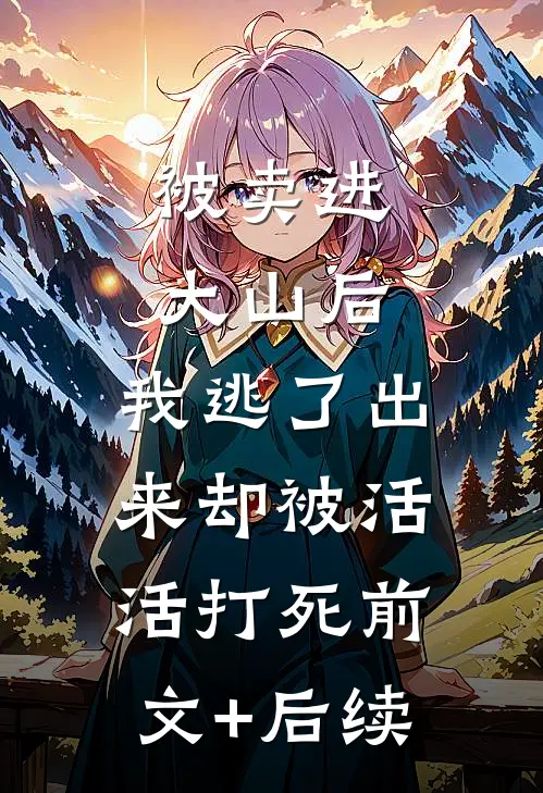 被卖进大山后，我逃了出来却被活活打死前文+后续