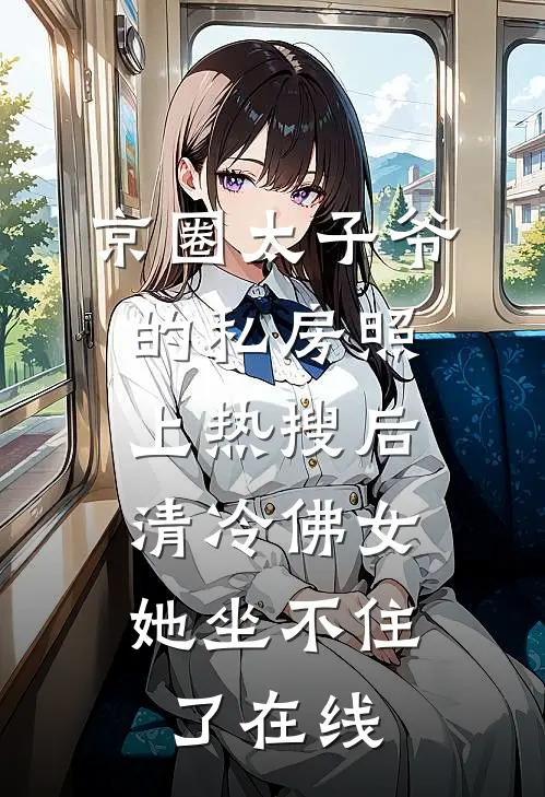 京圈太子爷的私房照上热搜后，清冷佛女她坐不住了在线