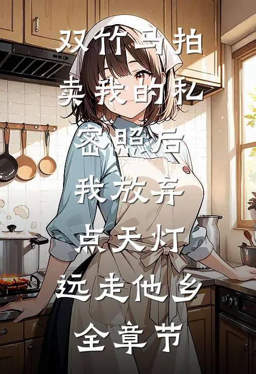 双竹马拍卖我的私密照后，我放弃点天灯，远走他乡全章节