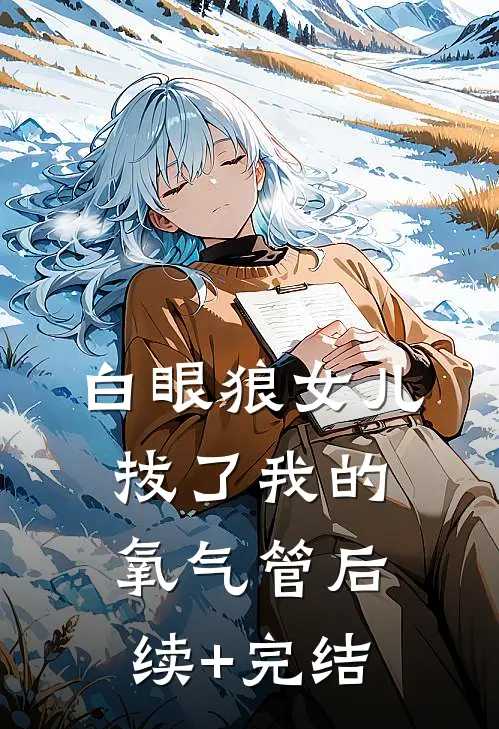 白眼狼女儿拔了我的氧气管后续+完结
