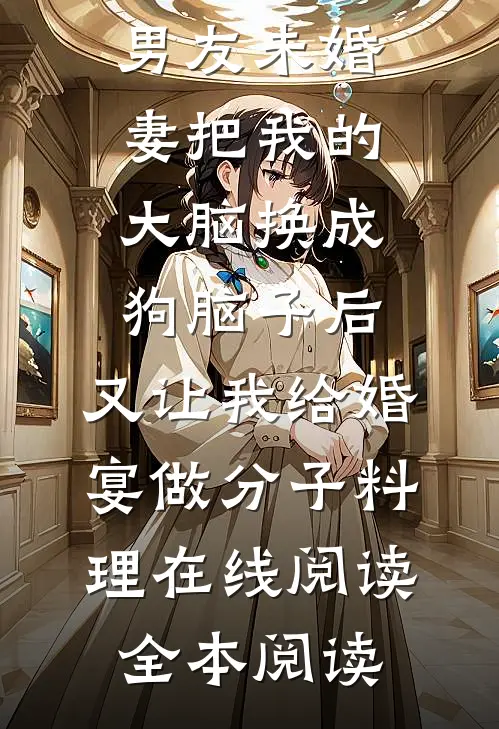 男友未婚妻把我的大脑换成狗脑子后，又让我给婚宴做分子料理在线阅读全本阅读