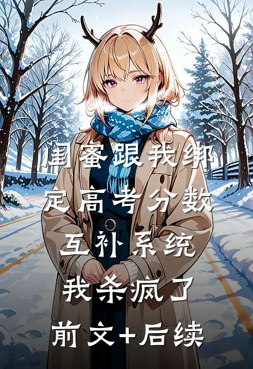 闺蜜跟我绑定高考分数互补系统，我杀疯了:前文+后续