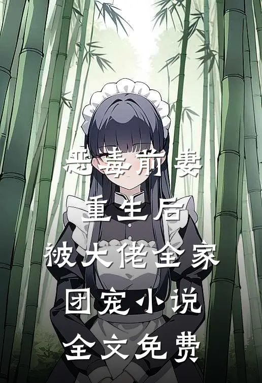 恶毒前妻重生后，被大佬全家团宠小说全文免费