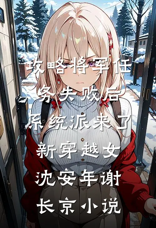 攻略将军任务失败后，系统派来了新穿越女沈安年谢长京小说