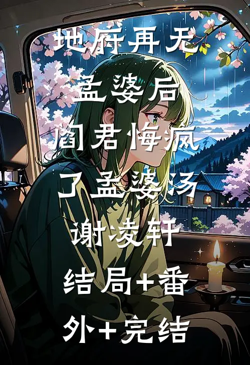 地府再无孟婆后，阎君悔疯了孟婆汤谢凌轩:结局+番外+完结