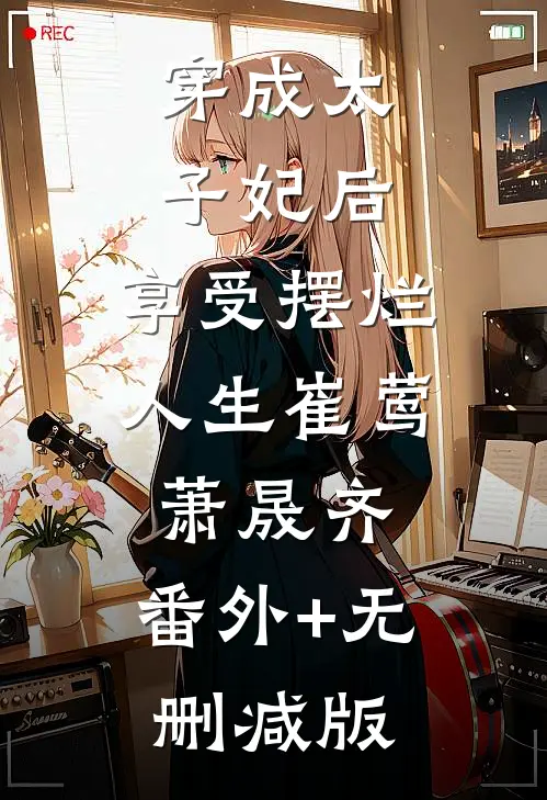 穿成太子妃后，享受摆烂人生崔莺萧晟齐:番外+无删减版