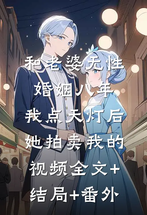 和老婆无性婚姻八年，我点天灯后她拍卖我的视频全文+结局+番外