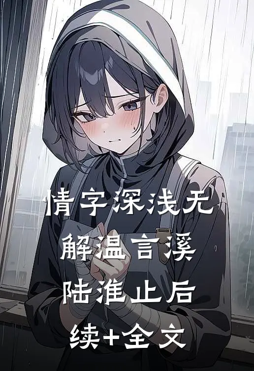 情字深浅无解温言溪陆淮止后续+全文