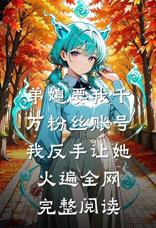弟媳要我千万粉丝账号，我反手让她火遍全网完整阅读