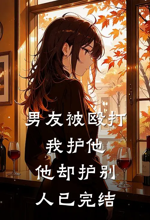 男友被殴打，我护他，他却护别人已完结