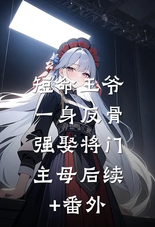 短命王爷一身反骨，强娶将门主母后续+番外