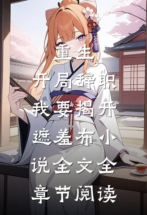 重生：开局辞职，我要揭开遮羞布小说全文全章节阅读
