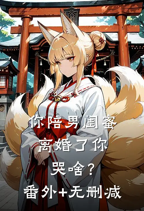你陪男闺蜜，离婚了你哭啥？番外+无删减