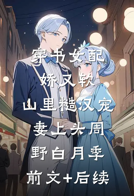 穿书女配娇又软，山里糙汉宠妻上头周野白月季:前文+后续