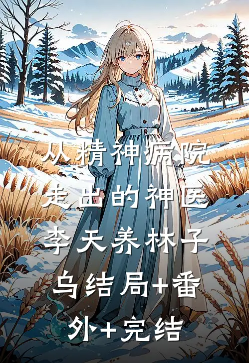 从精神病院走出的神医李天养林子乌结局+番外+完结