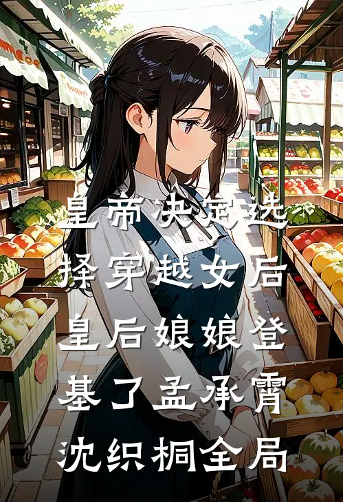 皇帝决定选择穿越女后，皇后娘娘登基了孟承霄沈织桐全局