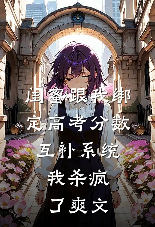 闺蜜跟我绑定高考分数互补系统，我杀疯了爽文