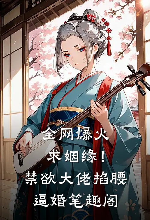 全网爆火求姻缘！禁欲大佬掐腰逼婚笔趣阁