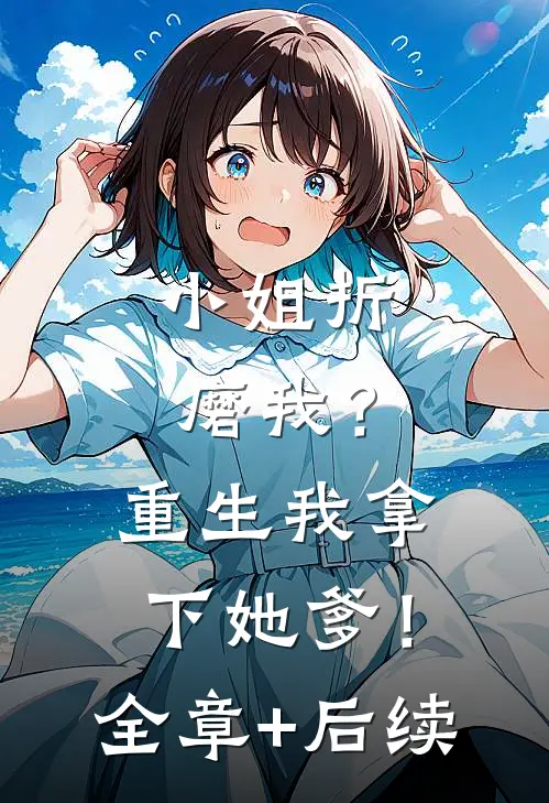 小姐折磨我？重生我拿下她爹！全章+后续