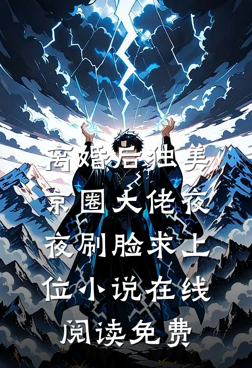 离婚后独美，京圈大佬夜夜刷脸求上位小说在线阅读免费