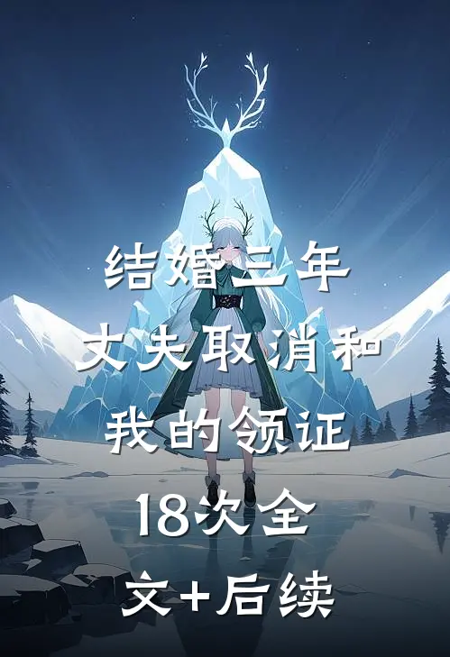 结婚三年，丈夫取消和我的领证18次全文+后续