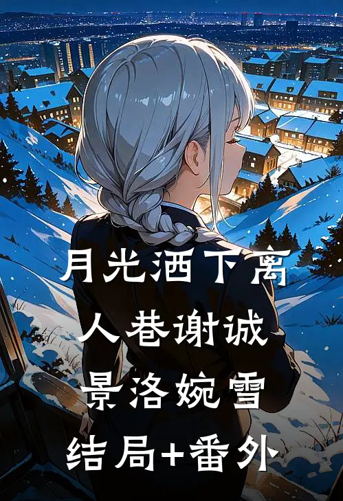 月光洒下离人巷谢诚景洛婉雪:结局+番外