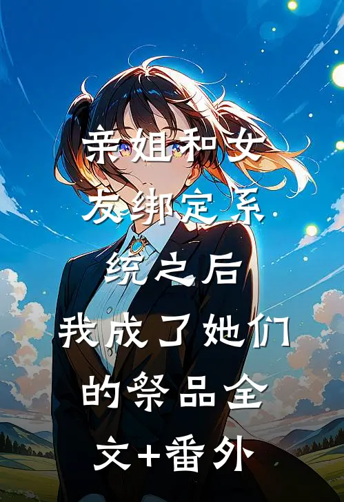 亲姐和女友绑定系统之后，我成了她们的祭品全文+番外