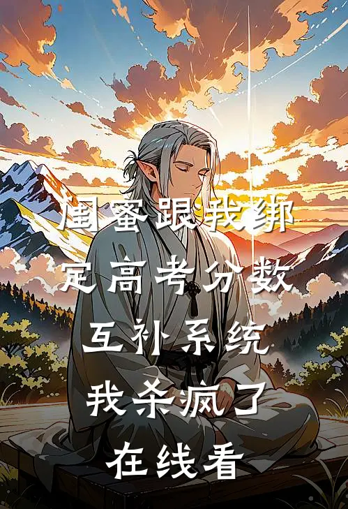闺蜜跟我绑定高考分数互补系统，我杀疯了在线看
