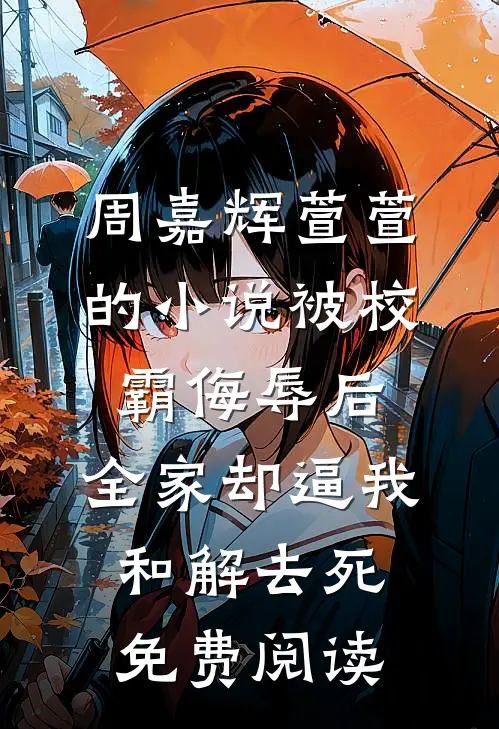 周嘉辉萱萱的小说被校霸侮辱后，全家却逼我和解去死免费阅读