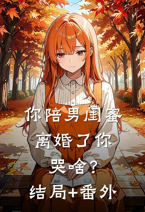 你陪男闺蜜，离婚了你哭啥？结局+番外