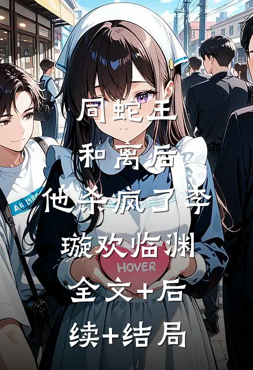 同蛇王和离后，他杀疯了李璇欢临渊:全文+后续+结局