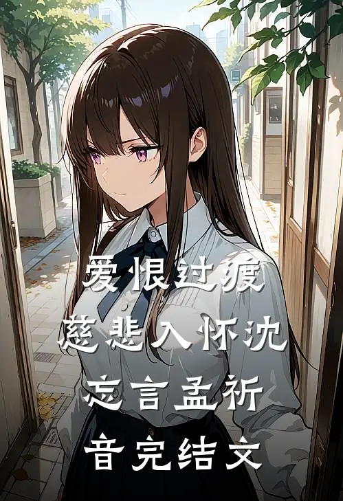 爱恨过渡，慈悲入怀沈忘言孟祈音完结文