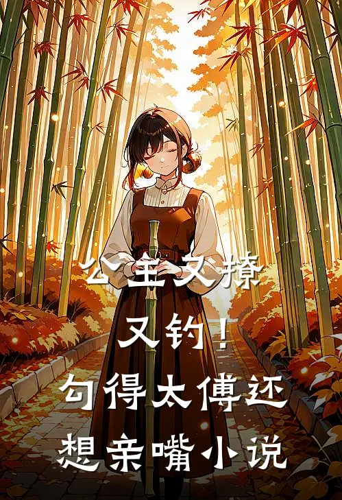 公主又撩又钓！勾得太傅还想亲嘴小说